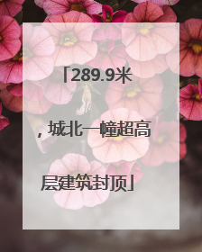 289.9米，城北一幢超高层建筑封顶