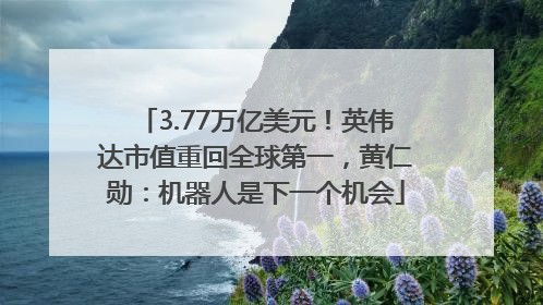 3.77万亿美元！英伟达市值重回全球第一，黄仁勋：机器人是下一个机会