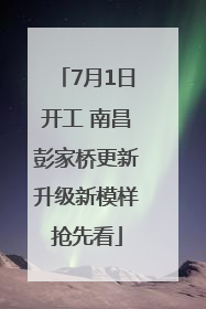 7月1日开工 南昌彭家桥更新升级新模样抢先看