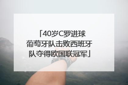 40岁C罗进球 葡萄牙队击败西班牙队夺得欧国联冠军