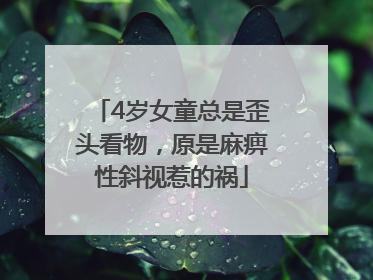 4岁女童总是歪头看物，原是麻痹性斜视惹的祸