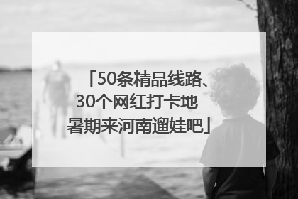 50条精品线路、30个网红打卡地 暑期来河南遛娃吧