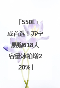 550L+成首选！苏宁易购618大容量冰箱增220%