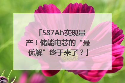 587Ah实现量产！储能电芯的“最优解”终于来了？