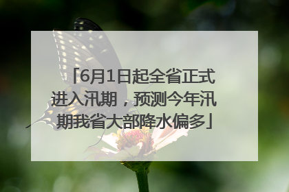 6月1日起全省正式进入汛期，预测今年汛期我省大部降水偏多