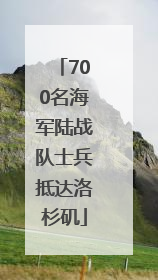 700名海军陆战队士兵抵达洛杉矶