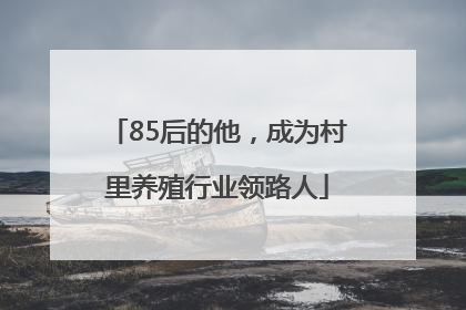 85后的他，成为村里养殖行业领路人