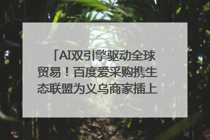 AI双引擎驱动全球贸易！百度爱采购携生态联盟为义乌商家插上“数字翅膀”