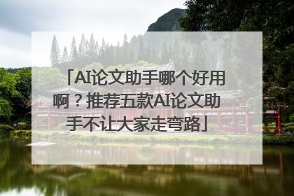 AI论文助手哪个好用啊？推荐五款AI论文助手不让大家走弯路