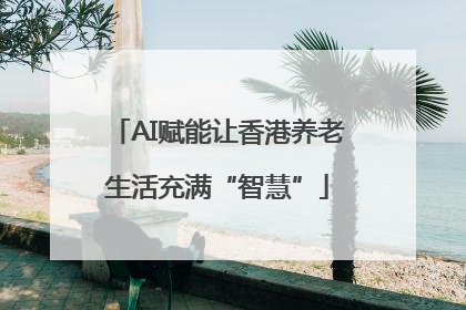 AI赋能让香港养老生活充满“智慧”