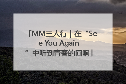 MM三人行｜在“See You Again”中听到青春的回响