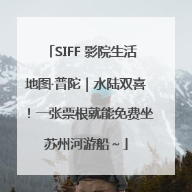 SIFF 影院生活地图·普陀｜水陆双喜！一张票根就能免费坐苏州河游船～