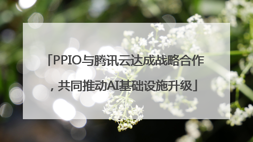 PPIO与腾讯云达成战略合作，共同推动AI基础设施升级