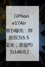 iPhone17Air细节曝光：厚度仅为5.5毫米，重量约为146克